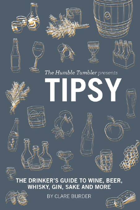 Tipsy: The Drinker's Guide to Wine, Beer, Whisky, Gin, Sake and More by Clare Burder (Affirm Press), $24.99, booktopia.com.au