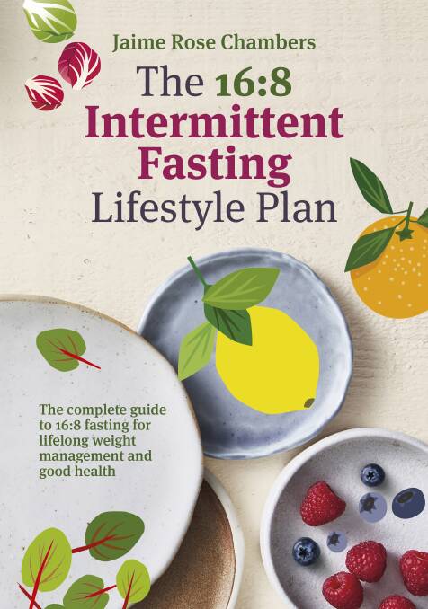 Recipes from 16:8 Intermittent Fasting Lifestyle Plan, by Jamie Rose Chambers. Macmillan Australia, $34.99. Photography by Rob Palmer.